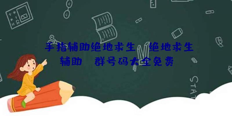 「手指辅助绝地求生」|绝地求生辅助qq群号码大全免费